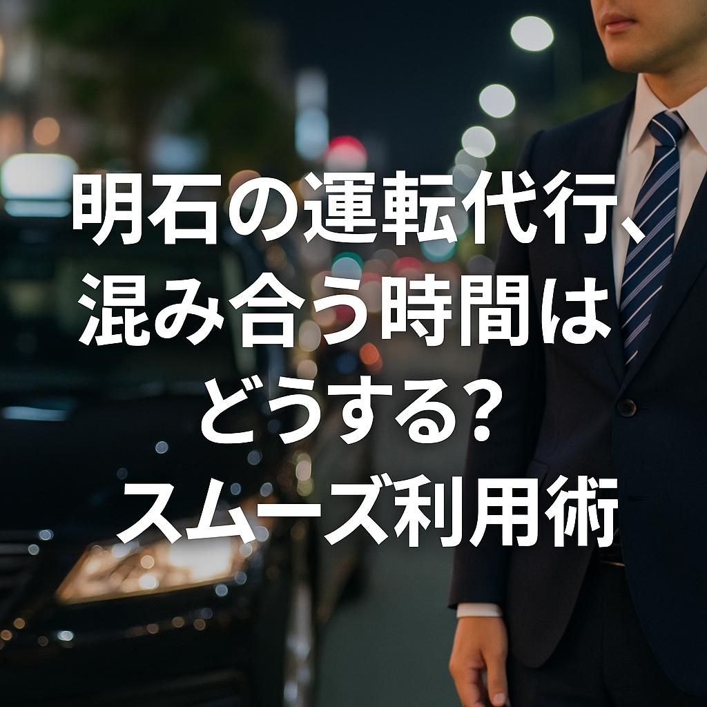 明石の運転代行、混み合う時間はどうする？スムーズ利用術