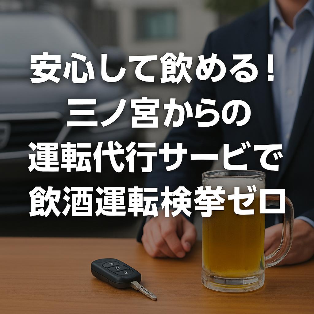 安心して飲める！三ノ宮からの運転代行サービスで飲酒運転検挙ゼロ