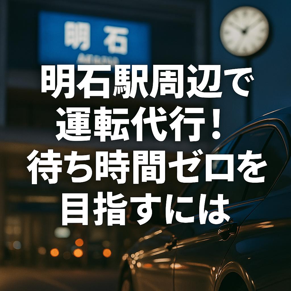 明石駅周辺で運転代行!待ち時間ゼロを目指すには