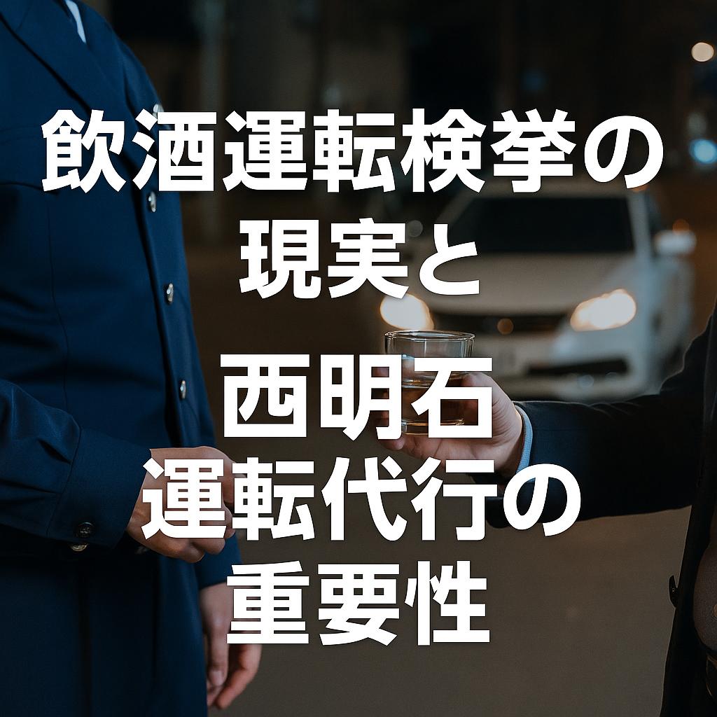 飲酒運転検挙の現実と西明石の運転代行の重要性