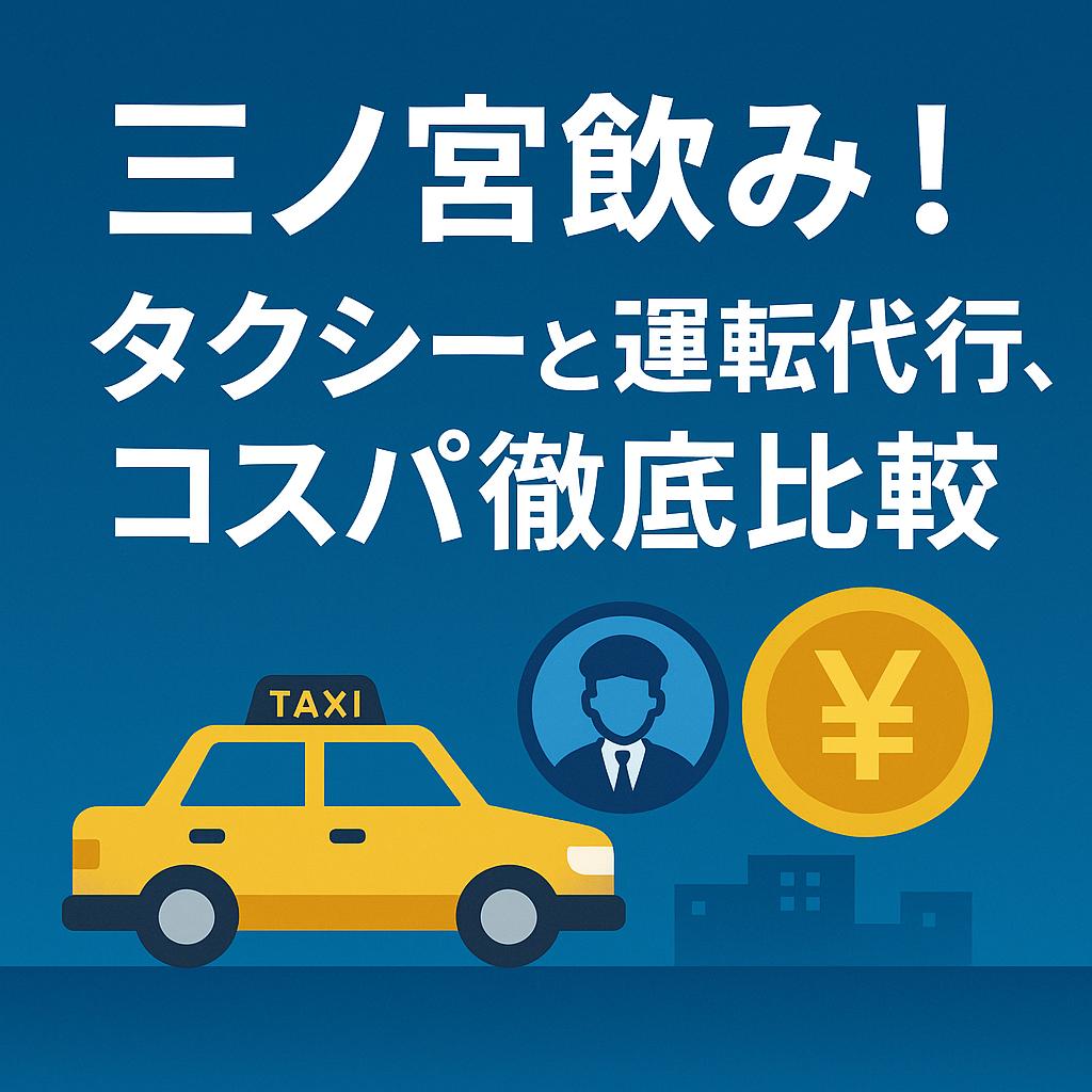 三ノ宮飲み！タクシーと運転代行、コスパ徹底比較